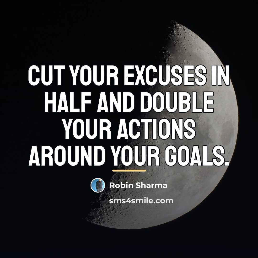 “Cut your excuses in half and double your actions around…” quote by Robin Sharma