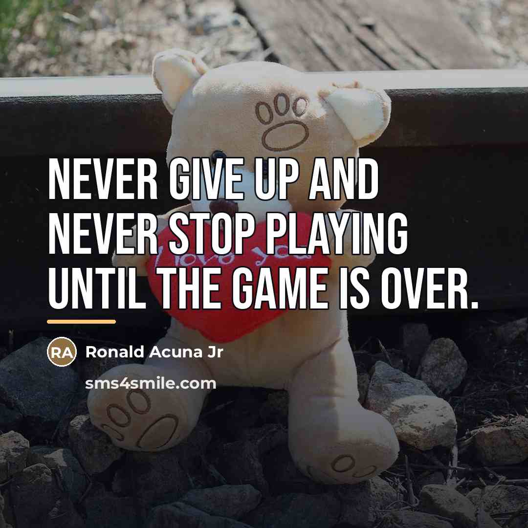 “Never give up and never stop playing until the game…” quote by Ronald Acuna Jr