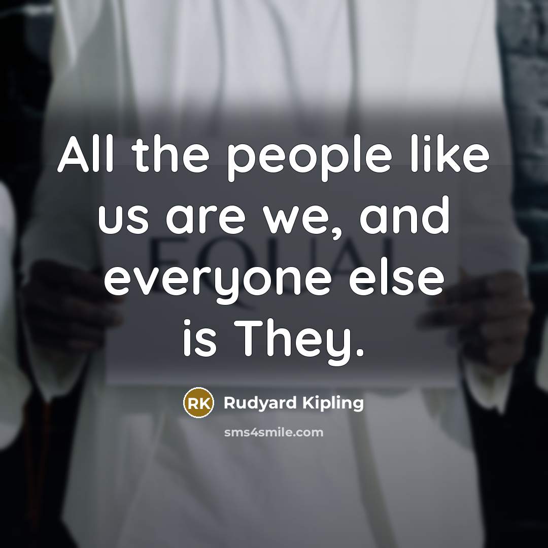 “All the people like us are we, and everyone else…” quote by Rudyard Kipling