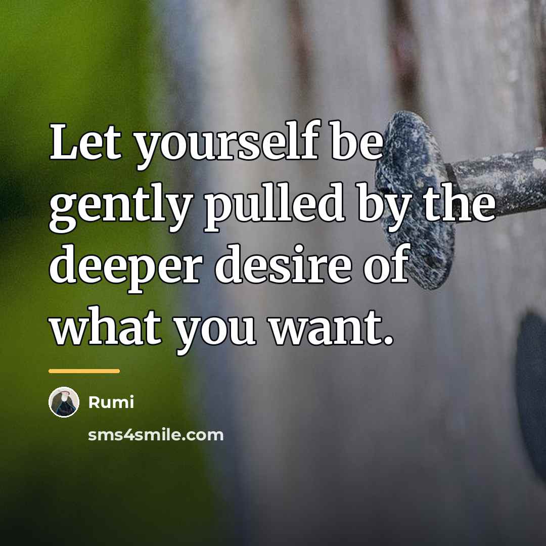 “Let yourself be gently pulled by the deeper desire of…” quote by Rumi