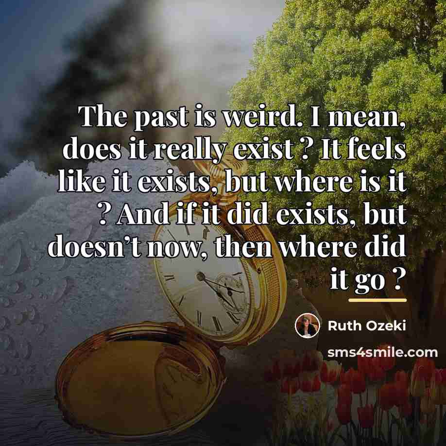 “The past is weird. I mean, does it really exist…” quote by Ruth Ozeki