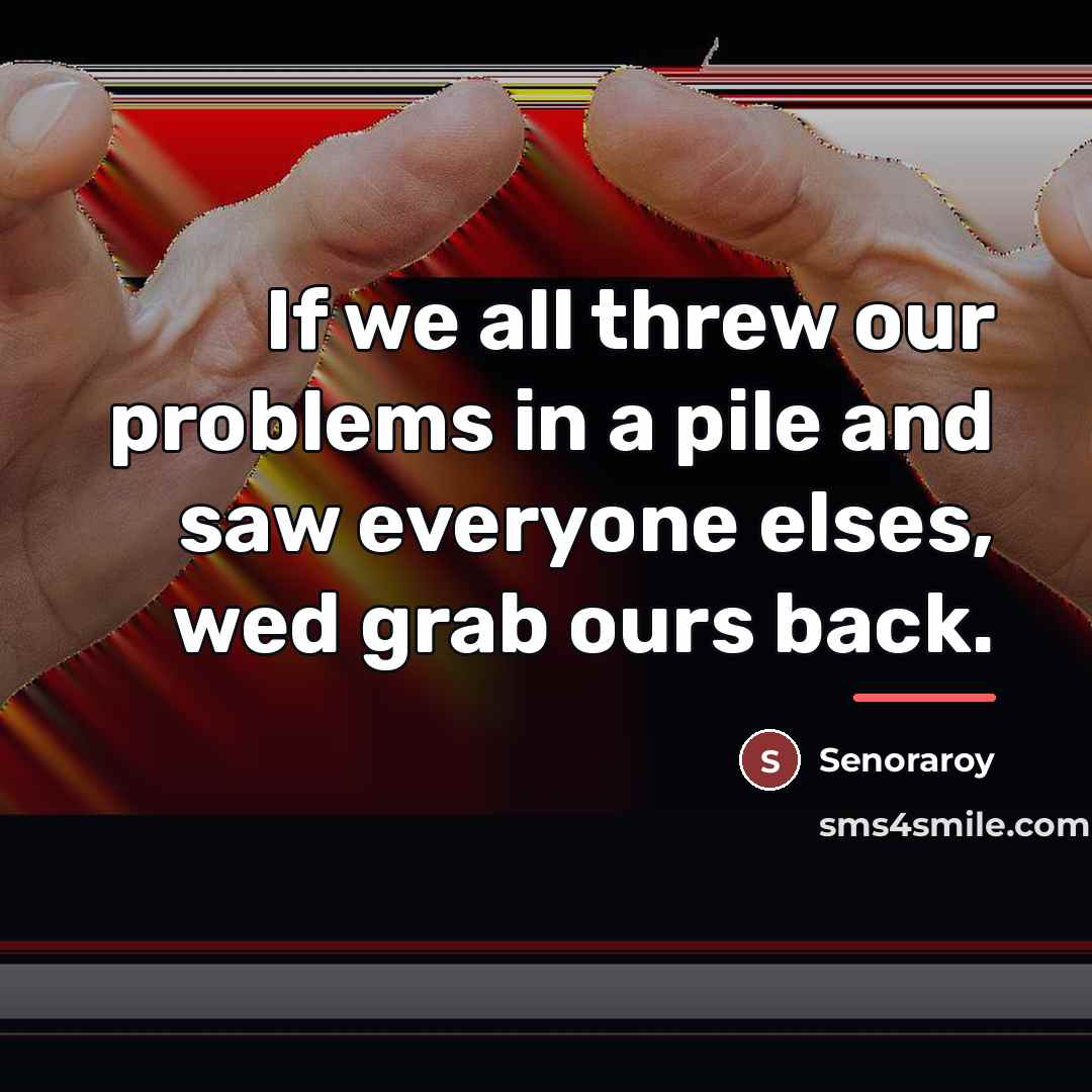 “If we all threw our problems in a pile and…” quote by Senoraroy