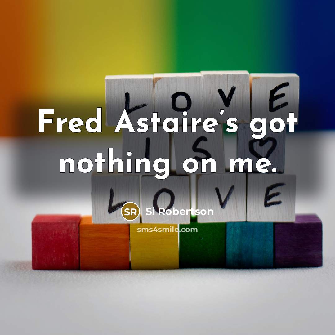 “Fred Astaire’s got nothing on me.” quote by Si Robertson