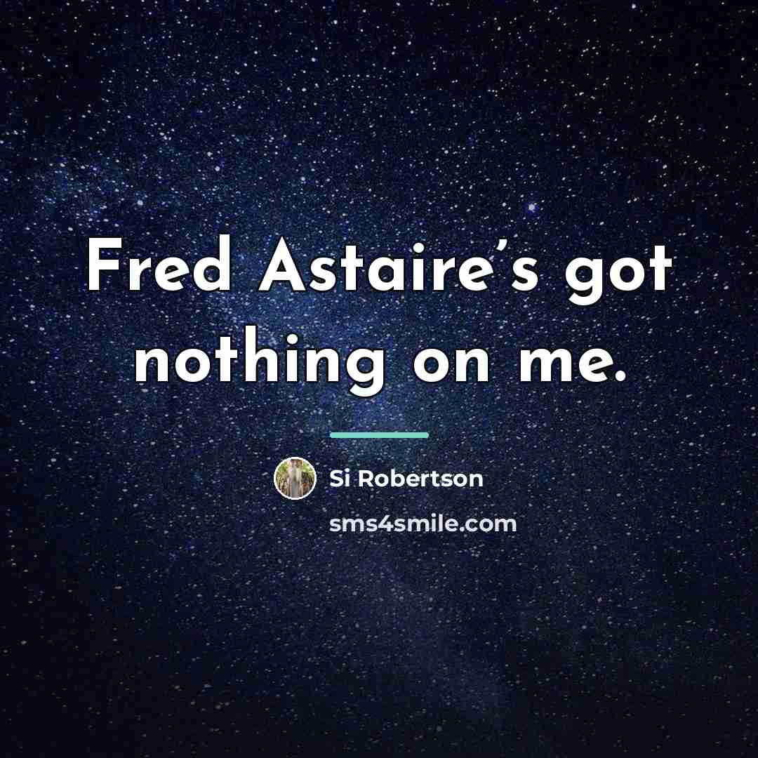 “Fred Astaire’s got nothing on me.…” quote by Si Robertson