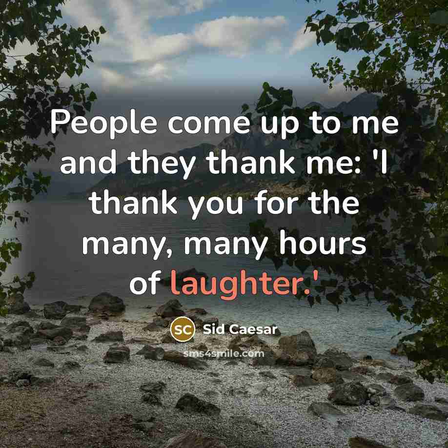 “People come up to me and they thank me: 'I…” quote by Sid Caesar
