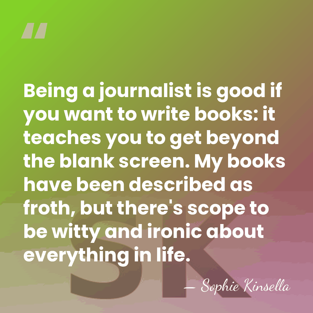 Being a journalist is good if you want to write books: it&hellip; - Sophie Kinsella