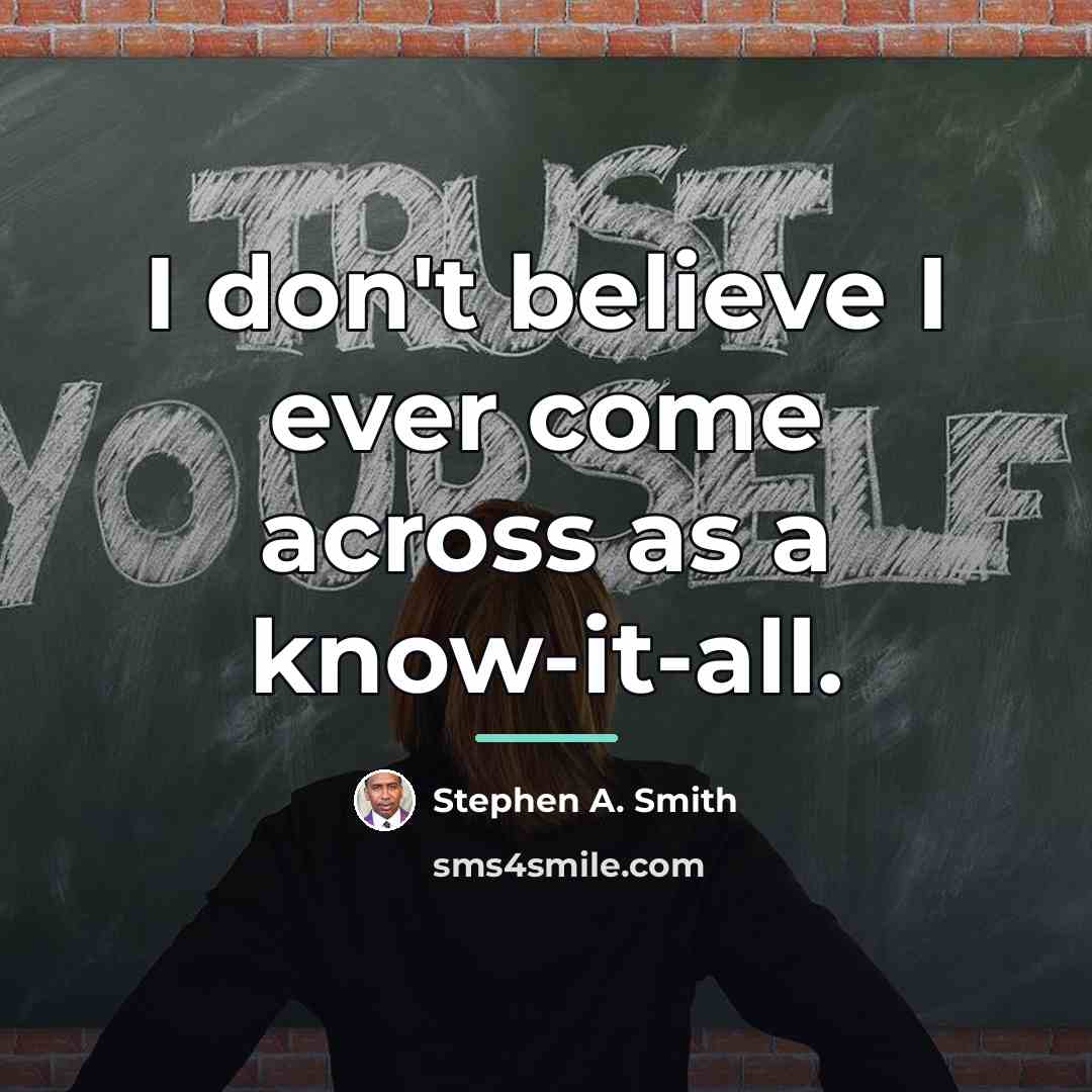 “I don't believe I ever come across as a know-it-all.…” quote by Stephen A. Smith