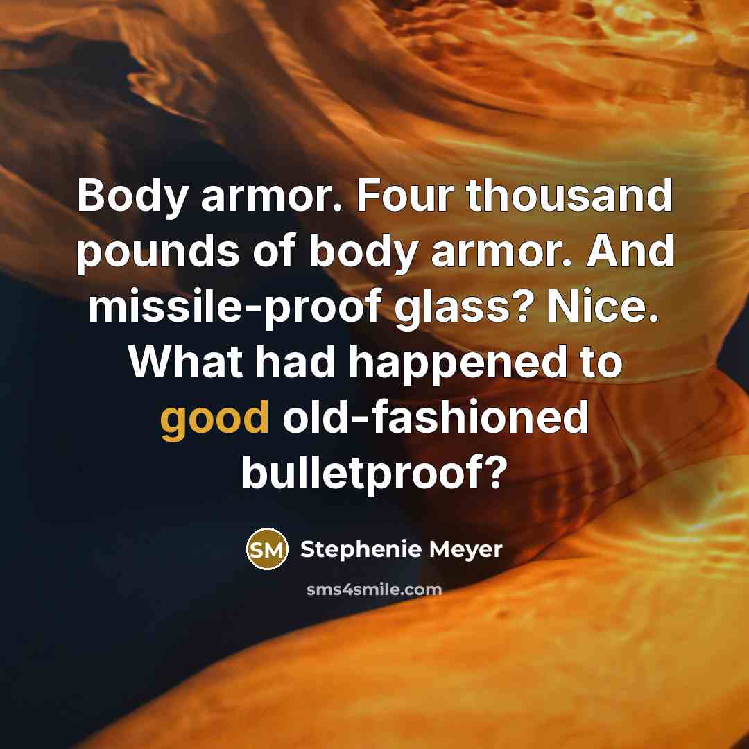 “Body armor. Four thousand pounds of body armor. And missile-proof…” quote by Stephenie Meyer