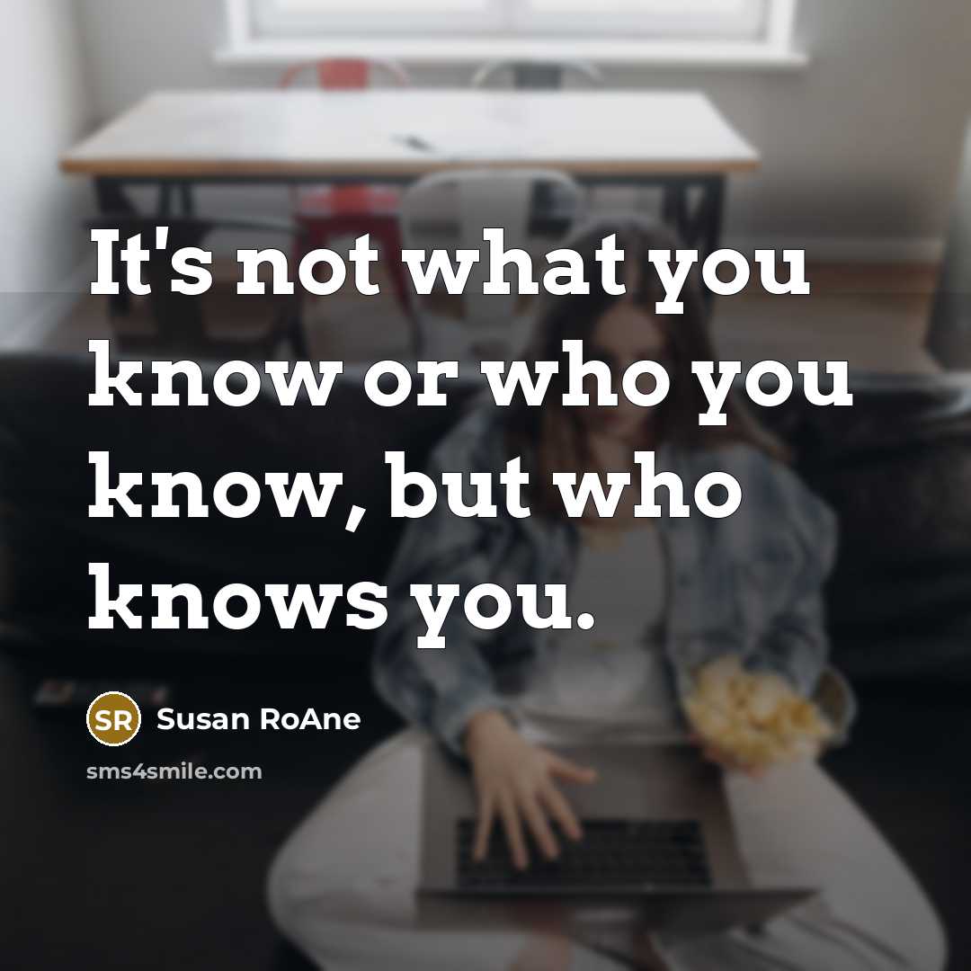 “It's not what you know or who you know, but who knows you.” quote by Susan RoAne