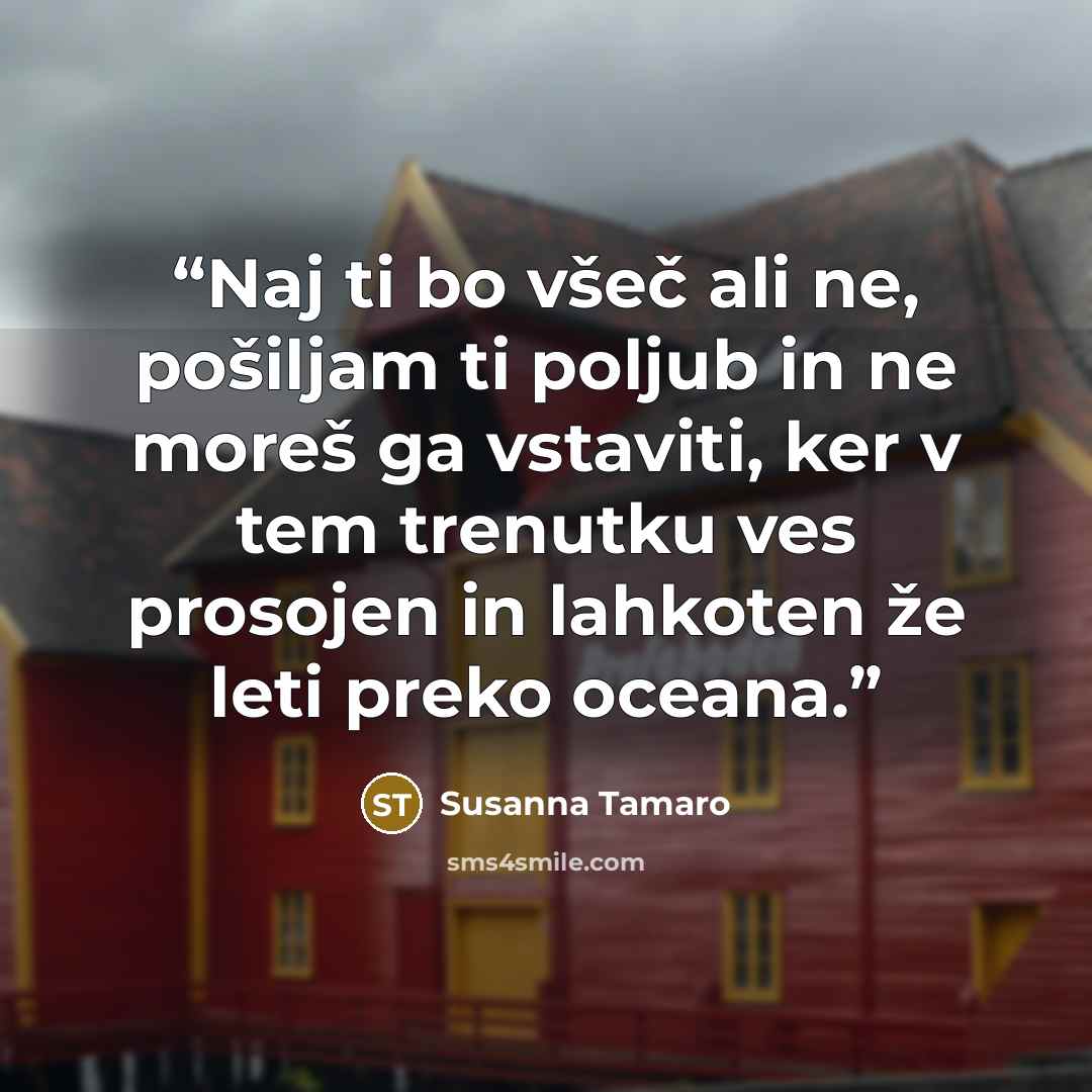 “Naj ti bo všeč ali ne, pošiljam ti poljub in ne moreš ga vstaviti, ker v tem trenutku ves prosojen in lahkoten že leti preko oceana.” quote by Susanna Tamaro