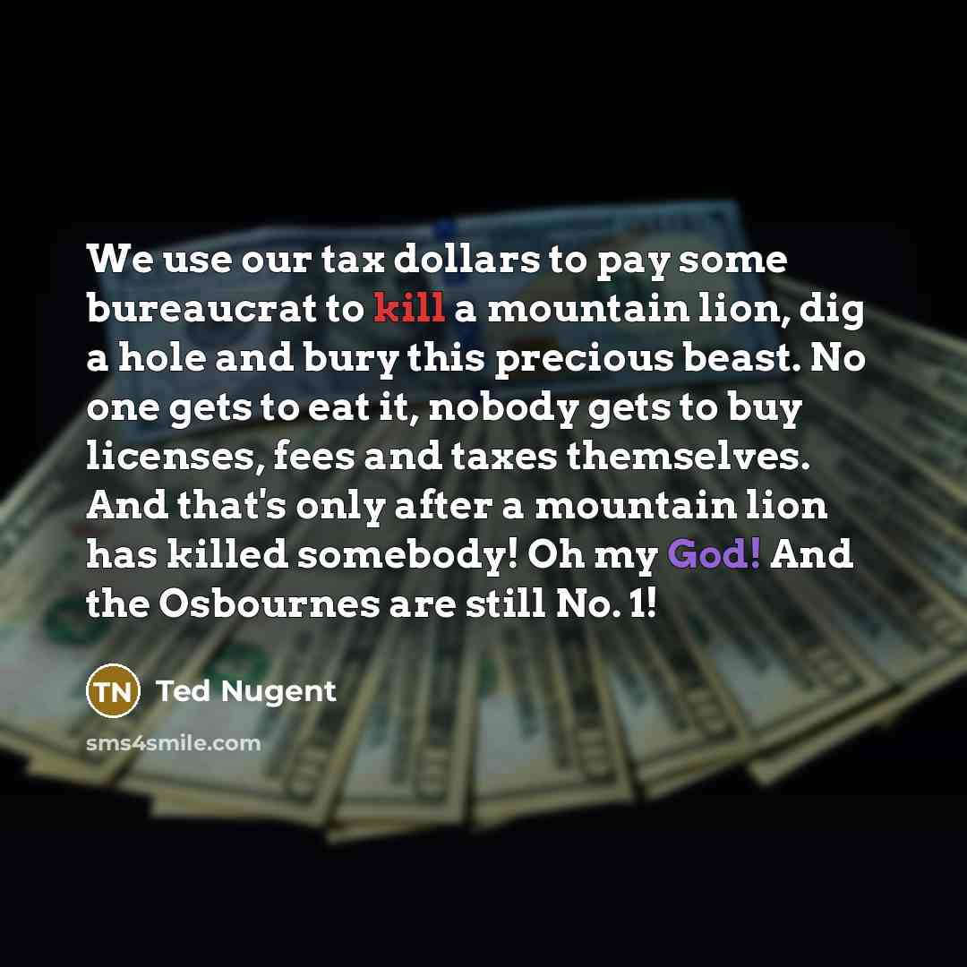 “We use our tax dollars to pay some bureaucrat to…” quote by Ted Nugent