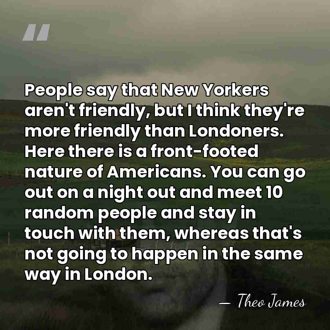 People say that New Yorkers aren't friendly, but I think they're more&hellip; - Theo James
