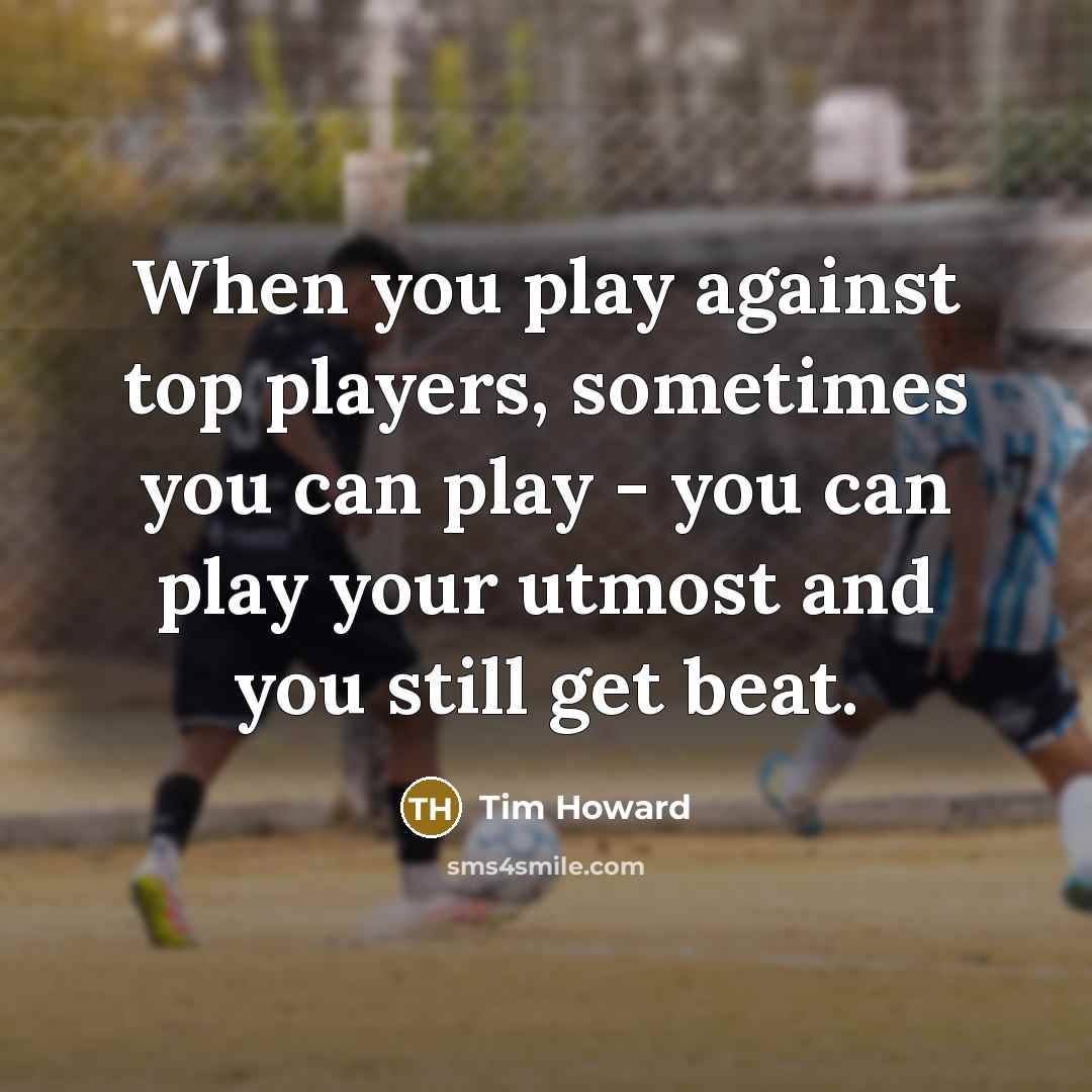 “When you play against top players, sometimes you can play…” quote by Tim Howard