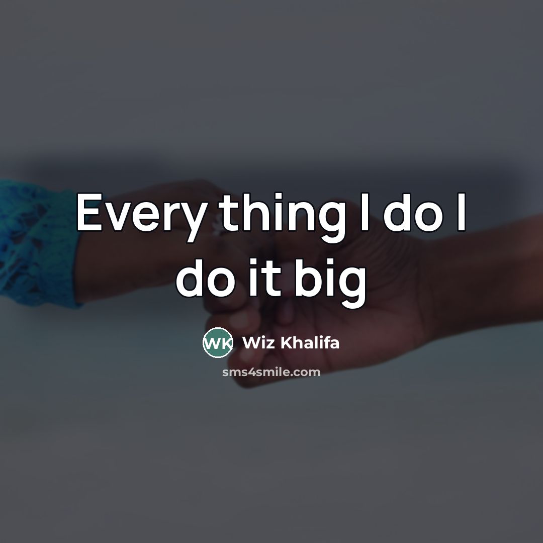 “Every thing I do I do it big…” quote by Wiz Khalifa