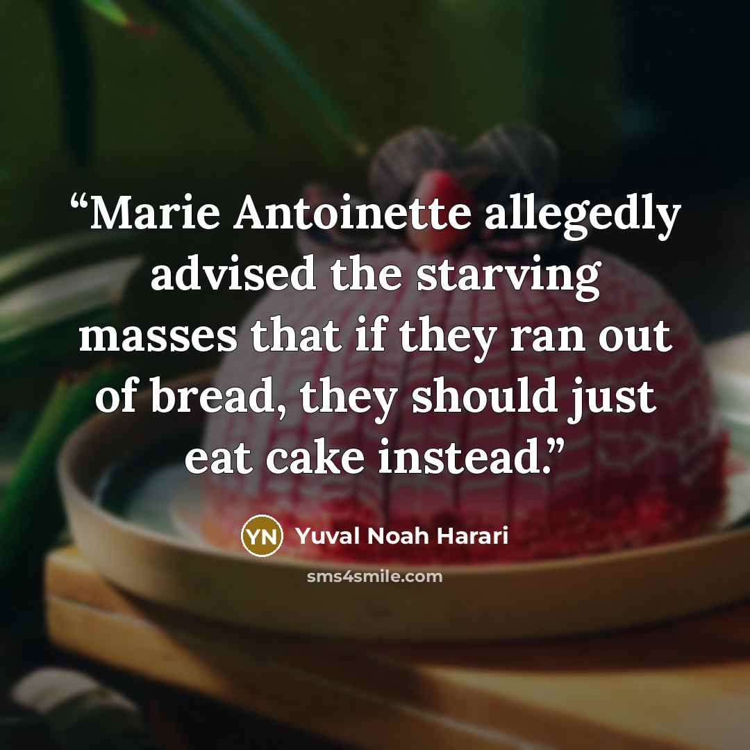 “Marie Antoinette allegedly advised the starving masses that if they ran out of bread, they should just eat cake instead.” quote by Yuval Noah Harari