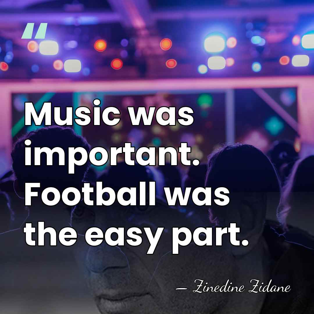 Music was important. Football was the easy part. - Zinedine Zidane