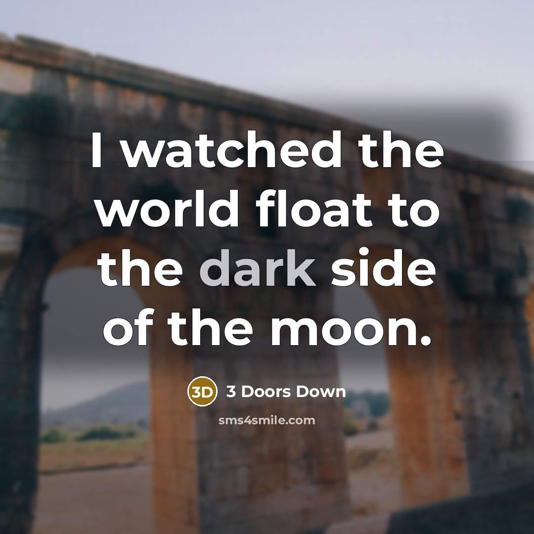 “I watched the world float to the dark side of…” quote by 3 Doors Down