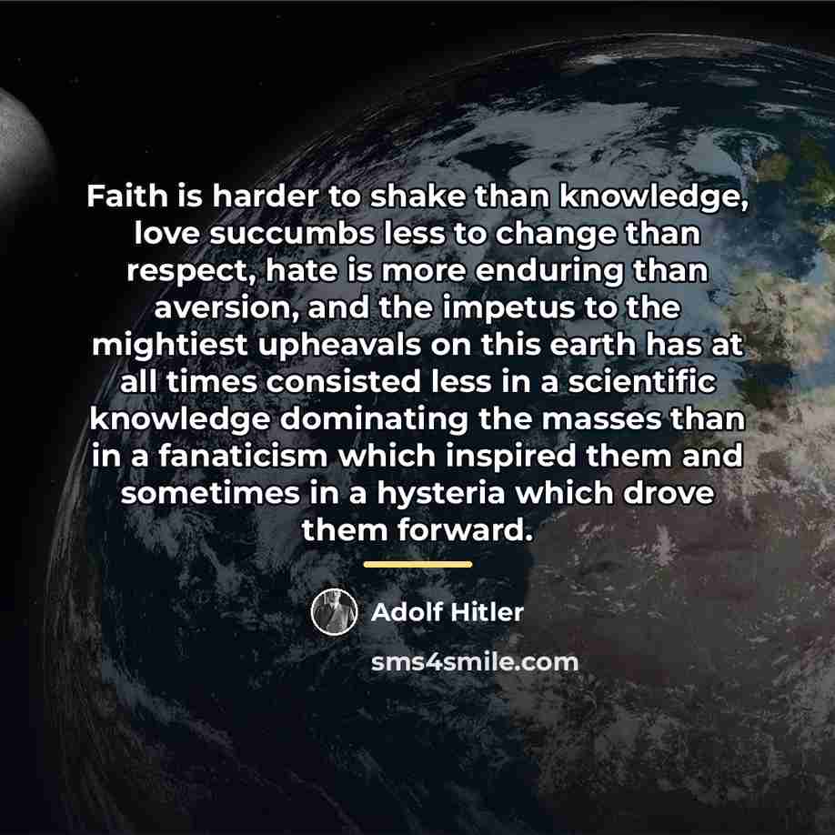 “Faith is harder to shake than knowledge, love succumbs less…” quote by Adolf Hitler