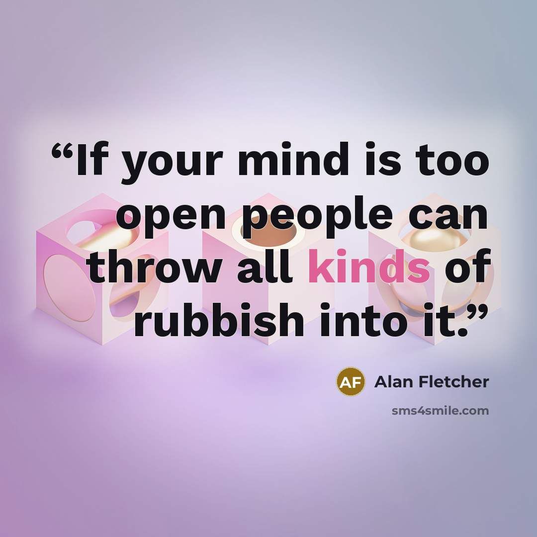 “If your mind is too open people can throw all kinds of rubbish into it.” quote by Alan Fletcher