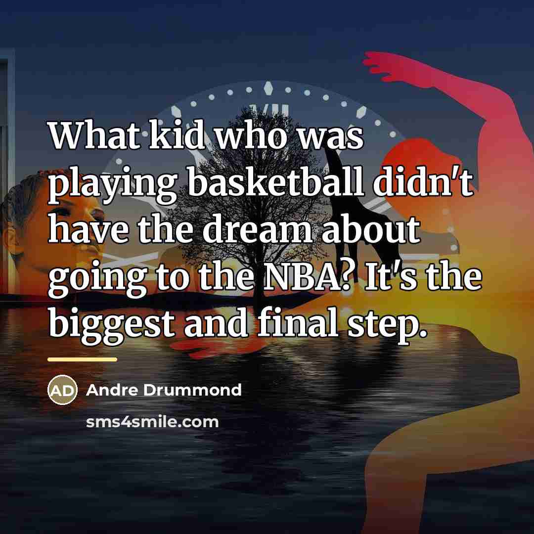 “What kid who was playing basketball didn't have the dream…” quote by Andre Drummond