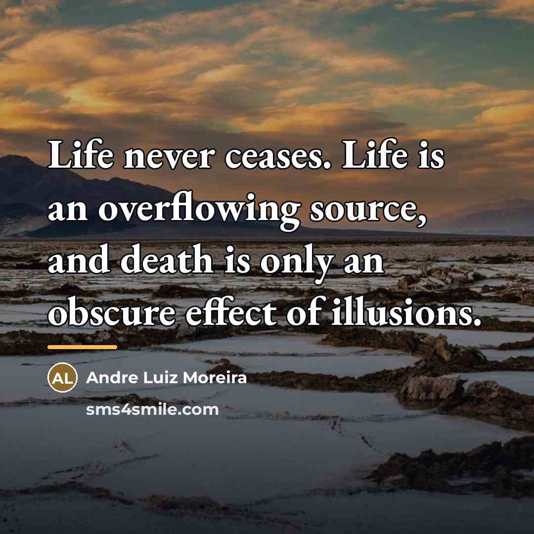 “Life never ceases. Life is an overflowing source, and death…” quote by Andre Luiz Moreira
