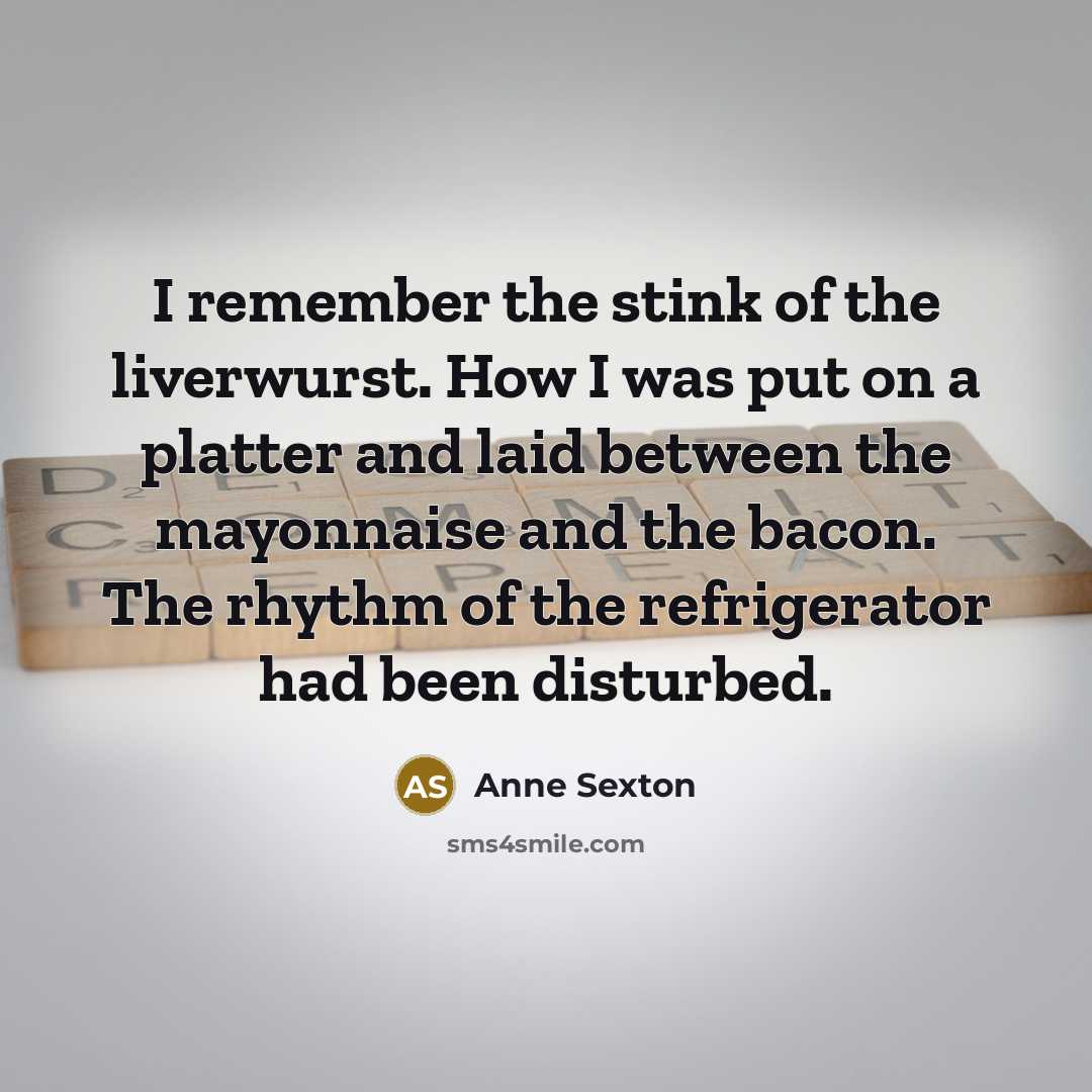 “I remember the stink of the liverwurst. How I was…” quote by Anne Sexton