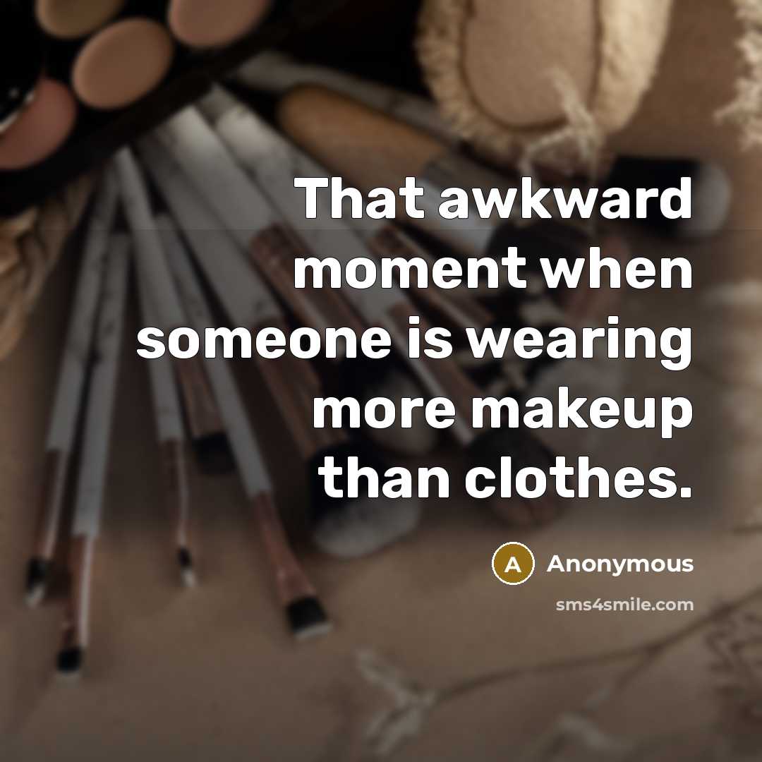 “That awkward moment when someone is wearing more makeup than clothes.” quote by Anonymous