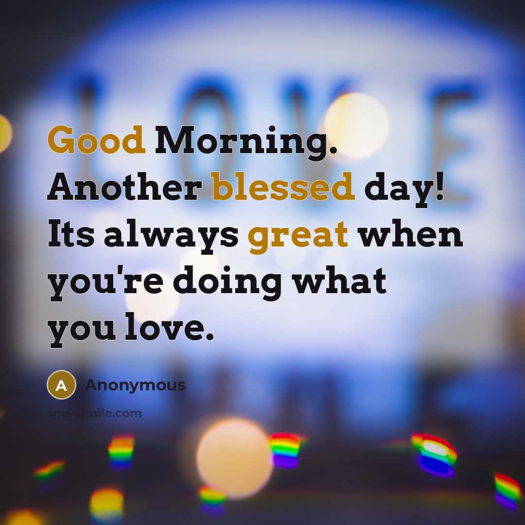 “Good Morning. Another blessed day! Its always great when you're doing what you love.” quote by Anonymous