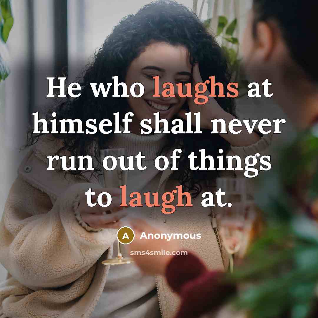 “He who laughs at himself shall never run out of things to laugh at.” quote by Anonymous