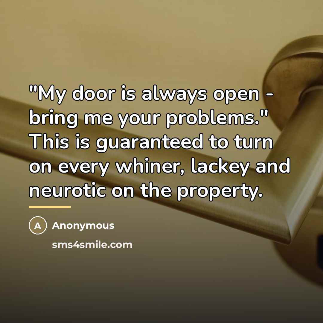 “"My door is always open - bring me your problems."…” quote by Anonymous