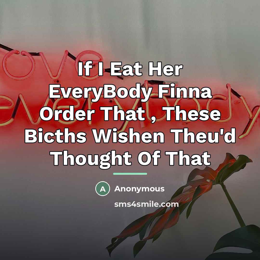 “If I Eat Her EveryBody Finna Order That , These…” quote by Anonymous