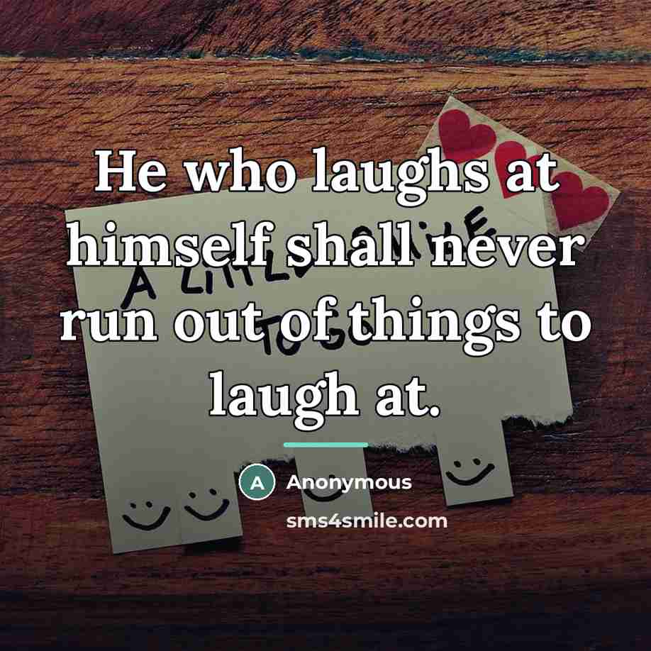 “He who laughs at himself shall never run out of…” quote by Anonymous