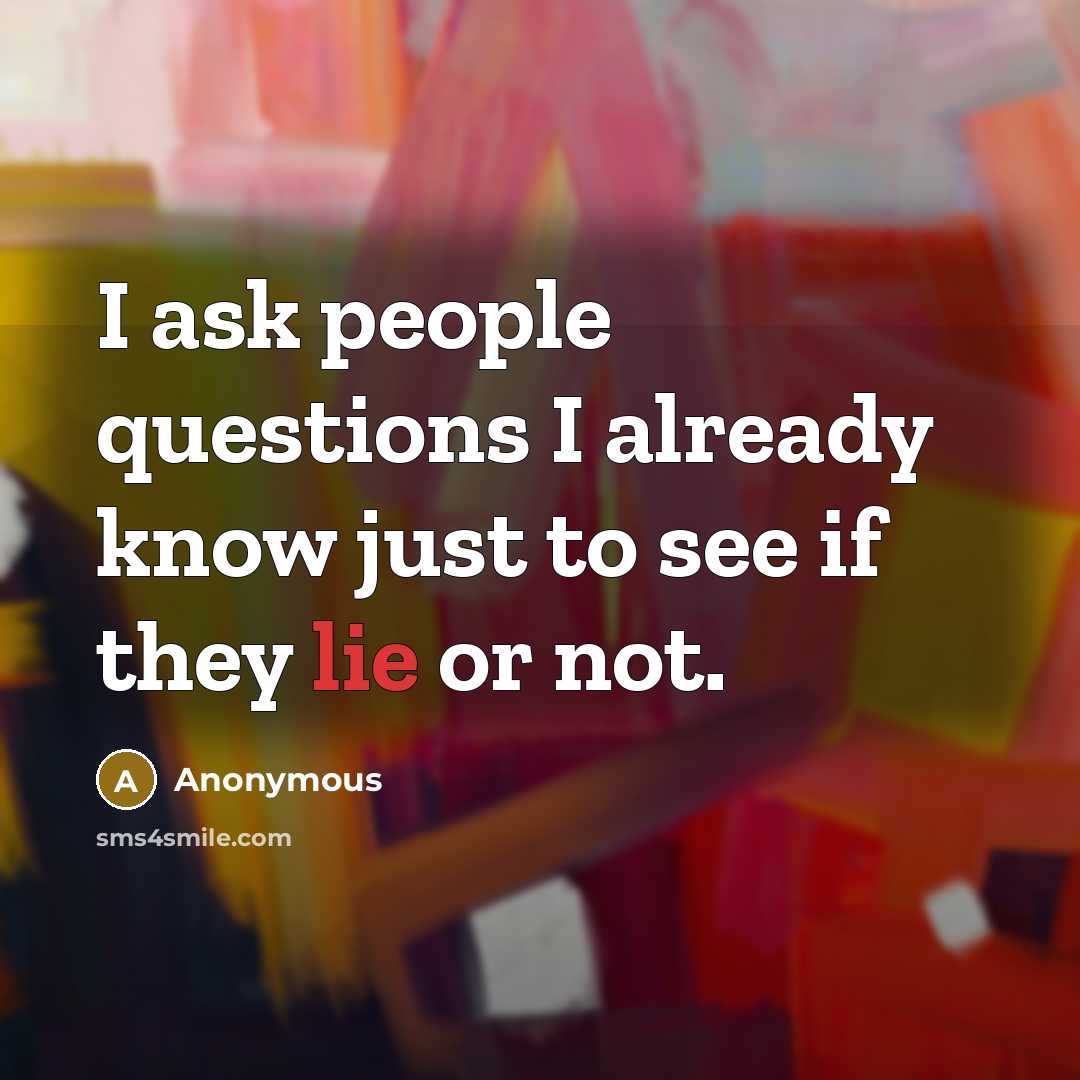 “I ask people questions I already know just to see…” quote by Anonymous