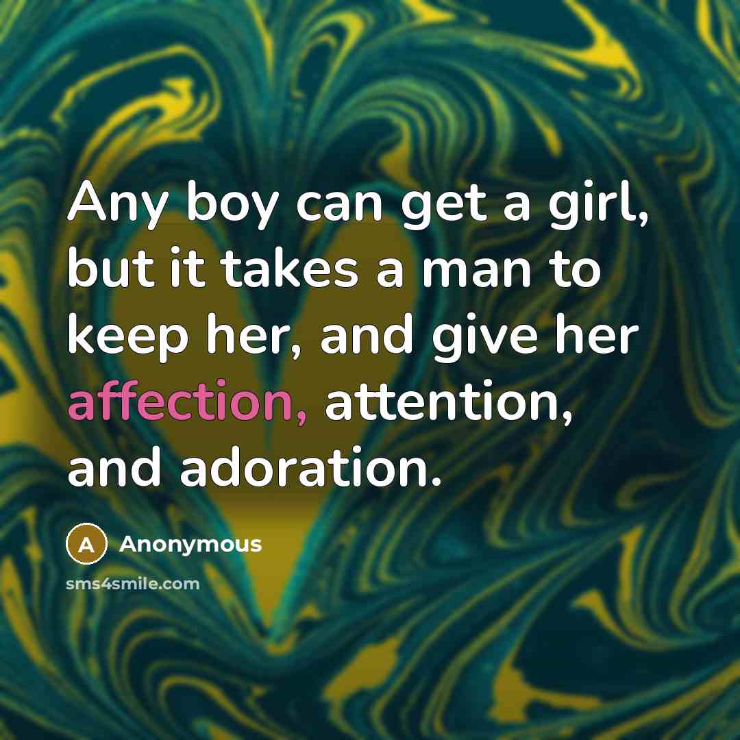“Any boy can get a girl, but it takes a man to keep her, and give her affection, attention, and adoration.” quote by Anonymous