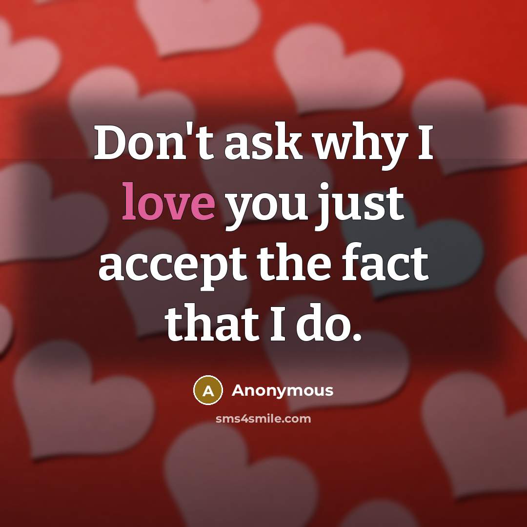 “Don't ask why I love you just accept the fact that I do.” quote by Anonymous