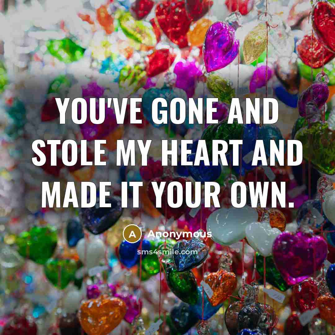 “You've gone and stole my heart and made it your…” quote by Anonymous