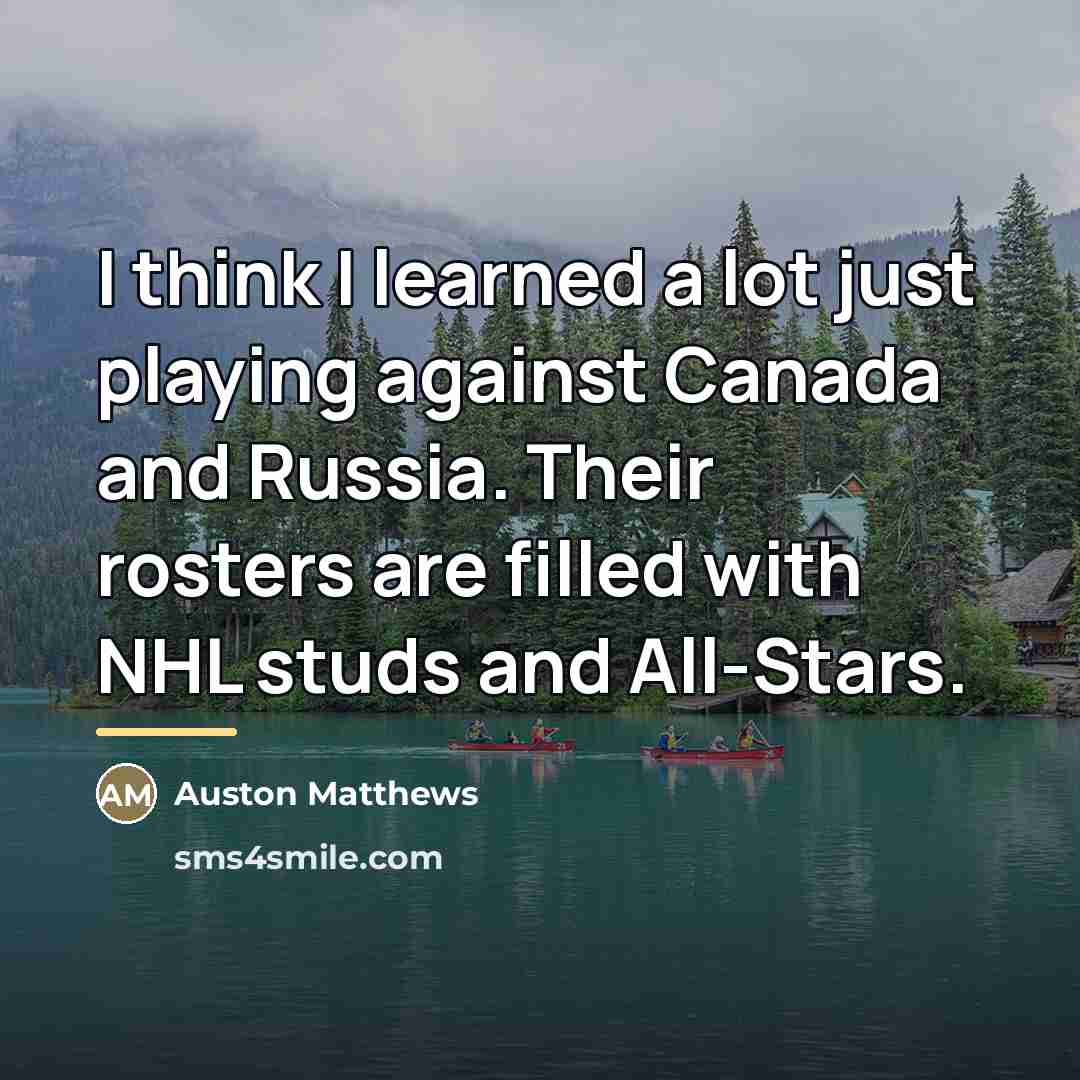 “I think I learned a lot just playing against Canada…” quote by Auston Matthews