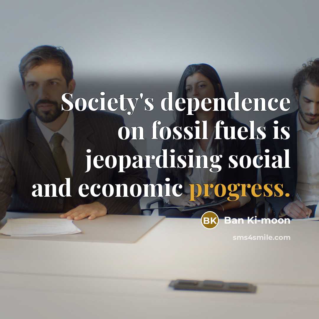 “Society's dependence on fossil fuels is jeopardising social and economic…” quote by Ban Ki-moon