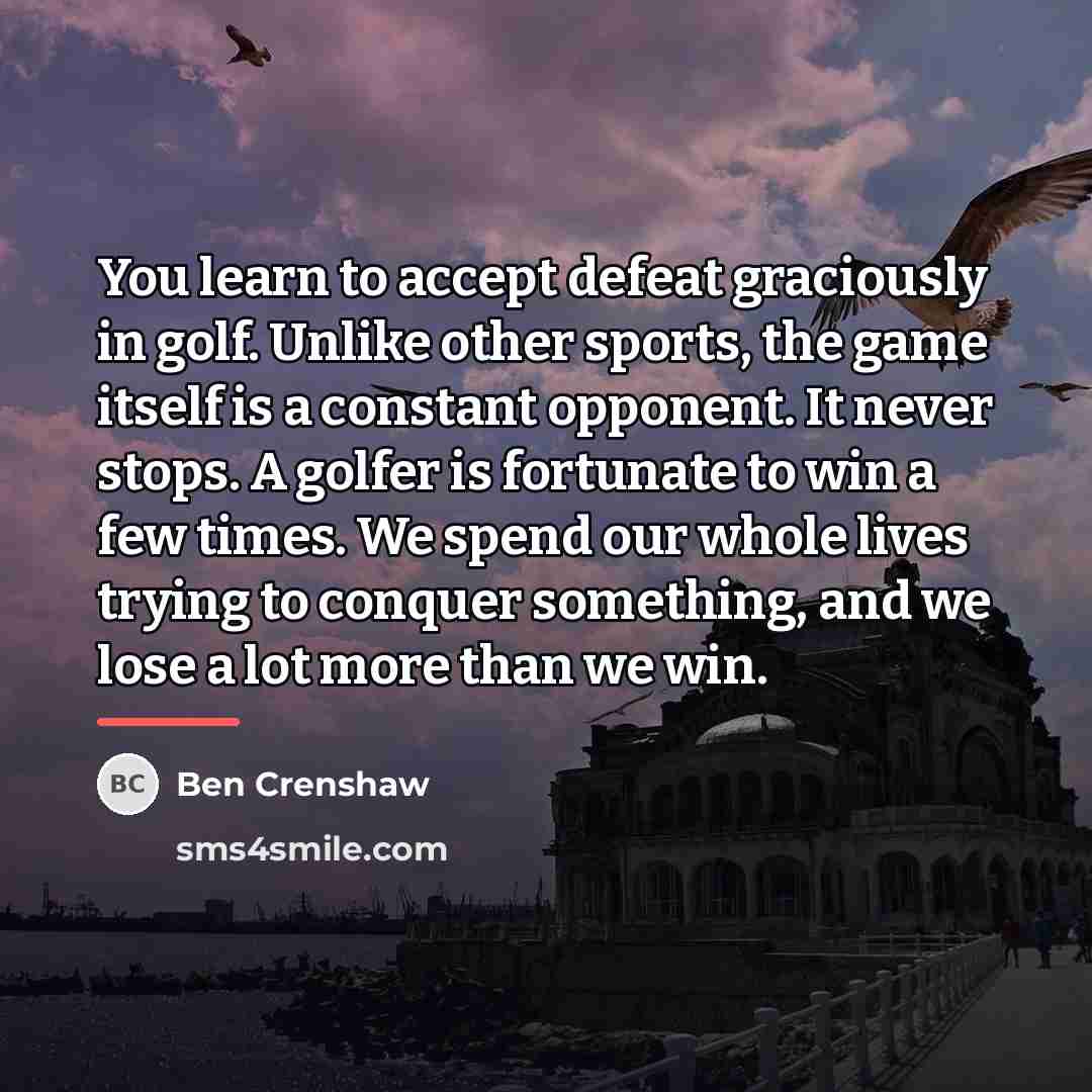“You learn to accept defeat graciously in golf. Unlike other…” quote by Ben Crenshaw