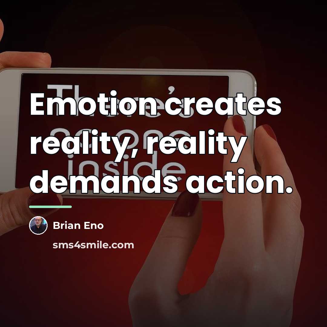 “Emotion creates reality, reality demands action.…” quote by Brian Eno