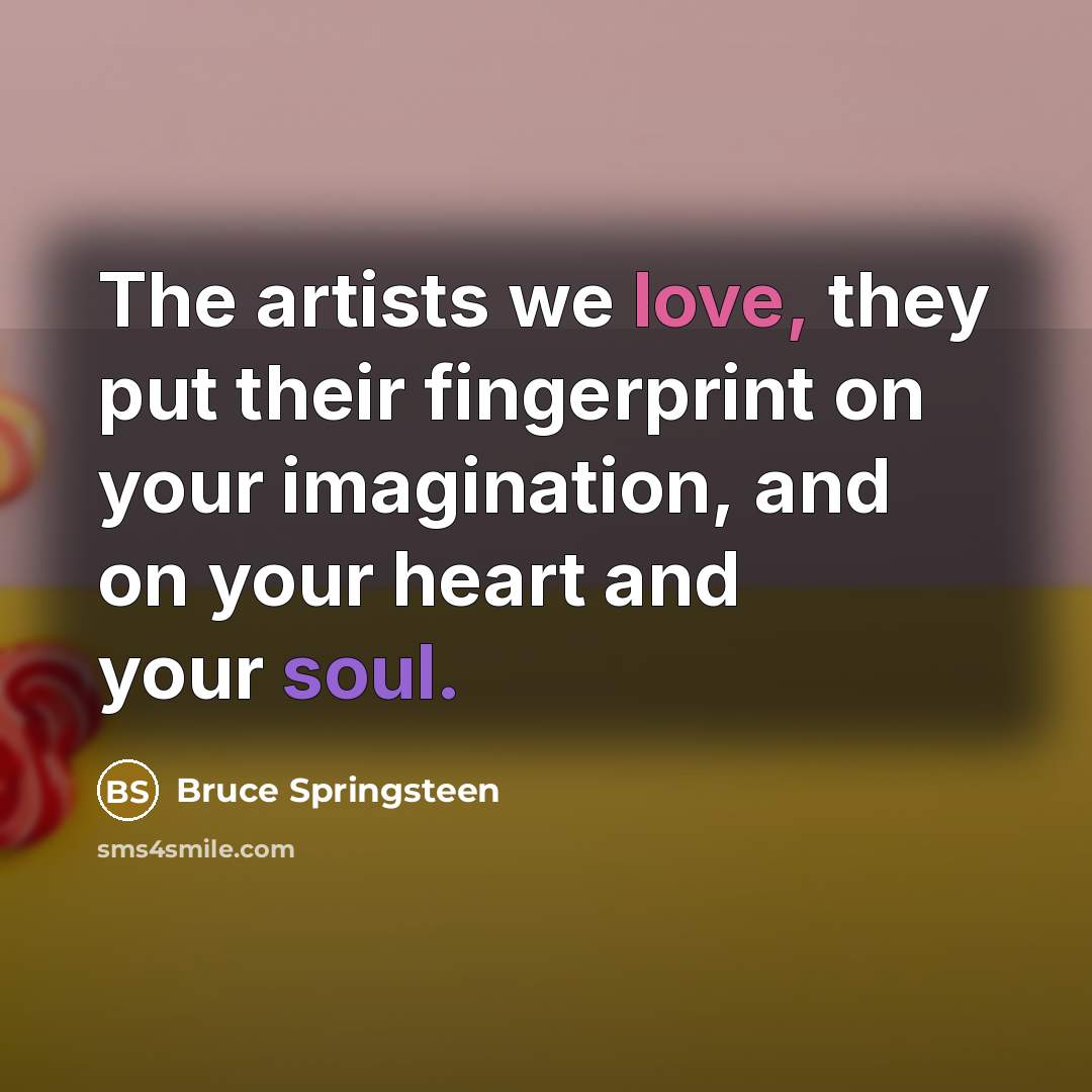 “The artists we love, they put their fingerprint on your…” quote by Bruce Springsteen