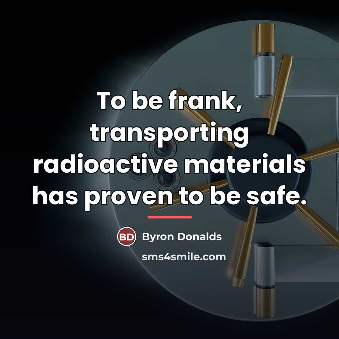 “To be frank, transporting radioactive materials has proven to be…” quote by Byron Donalds