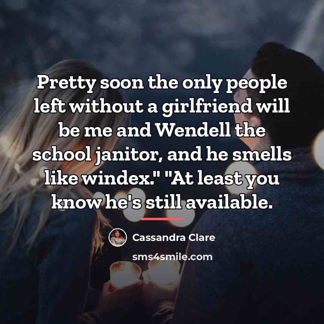 “Pretty soon the only people left without a girlfriend will…” quote by Cassandra Clare