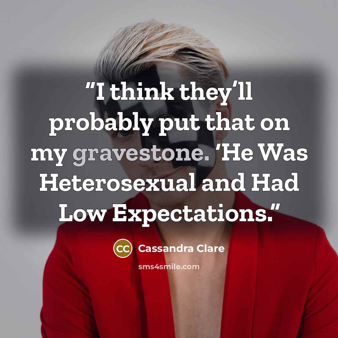 “I think they’ll probably put that on my gravestone. ‘He Was Heterosexual and Had Low Expectations.” quote by Cassandra Clare