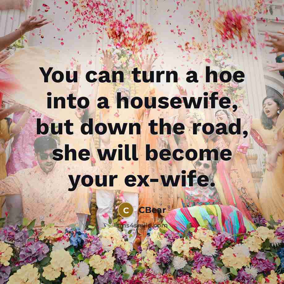“You can turn a hoe into a housewife, but down the road, she will become your ex-wife.” quote by CBear