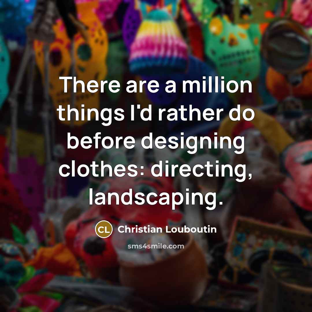 “There are a million things I'd rather do before designing…” quote by Christian Louboutin