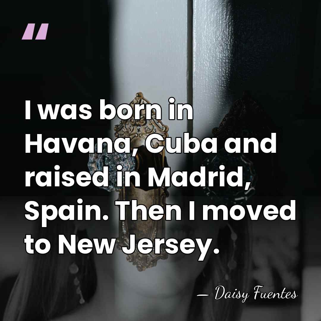 I was born in Havana, Cuba and raised in Madrid, Spain. Then&hellip; - Daisy Fuentes