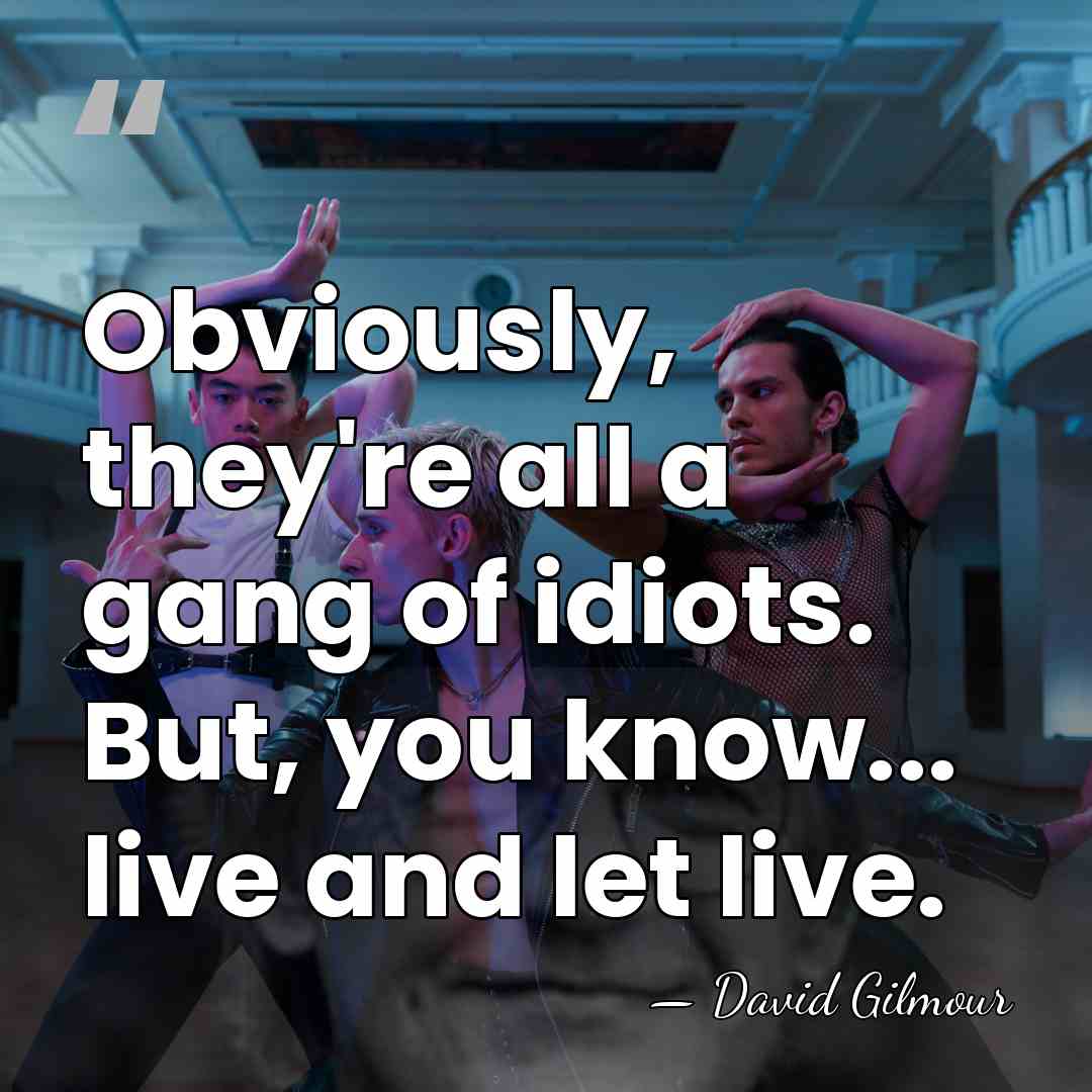 Obviously, they're all a gang of idiots. But, you know... live and&hellip; - David Gilmour