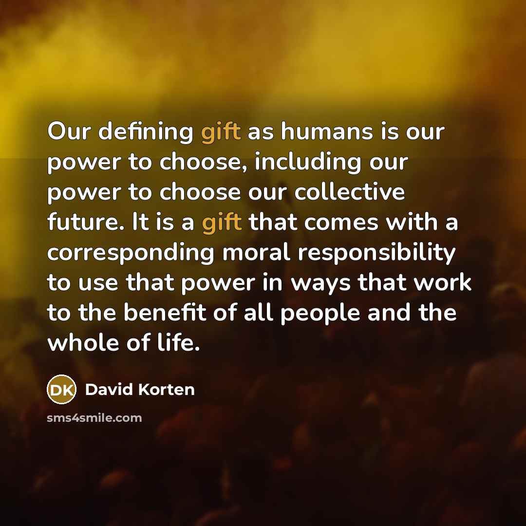 “Our defining gift as humans is our power to choose,…” quote by David Korten