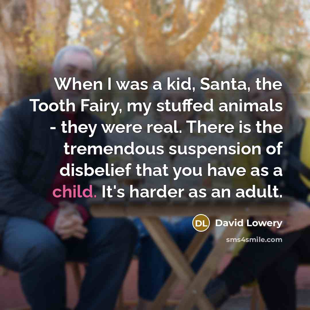 “When I was a kid, Santa, the Tooth Fairy, my…” quote by David Lowery